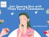 Get Glowing Skin with These Facial Treatments