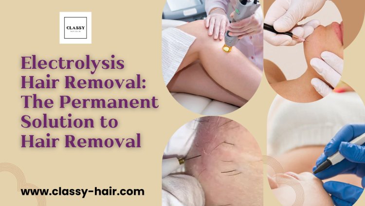Electrolysis Hair Removal: The Permanent Solution to Hair Removal