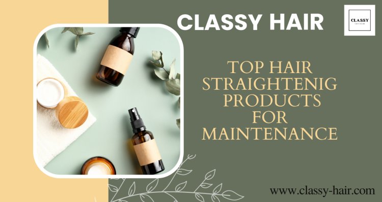 Top Hair Straightening Products for Maintenance: Your Path to Effortlessly Beautiful Hair