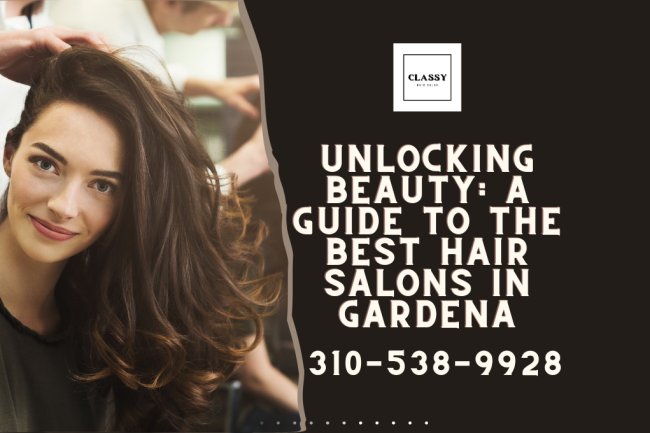 Unlocking Beauty: A Guide to the Best Hair Salons in Gardena